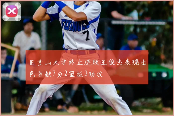 旧金山大学终止连败王俊杰表现出色贡献7分2篮板3助攻