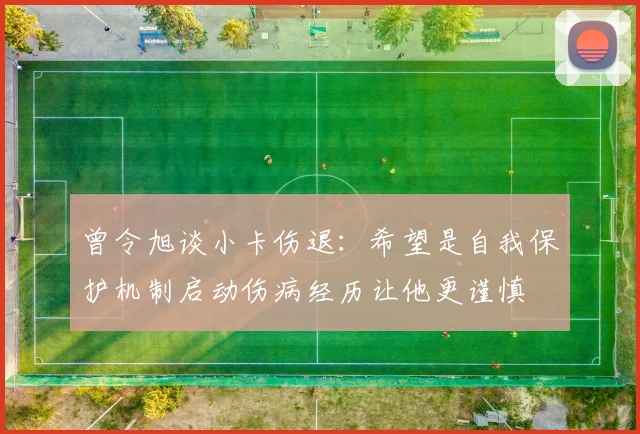 曾令旭谈小卡伤退：希望是自我保护机制启动伤病经历让他更谨慎